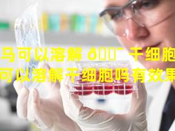 热马可以溶解 🐯 干细胞吗（热马可以溶解干细胞吗有效果吗）